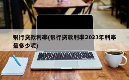 银行贷款利率(银行贷款利率2023年利率是多少呢)