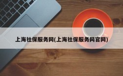 上海社保服务网(上海社保服务网官网)