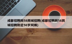 成都招聘网58同城招聘(成都招聘网58同城招聘附近50岁阿姨)