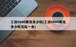 工资6000要交多少税(工资6000要交多少税五险一金)