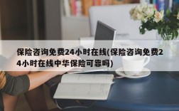 保险咨询免费24小时在线(保险咨询免费24小时在线中华保险可靠吗)