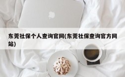 东莞社保个人查询官网(东莞社保查询官方网站)