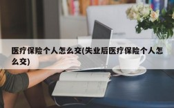 医疗保险个人怎么交(失业后医疗保险个人怎么交)