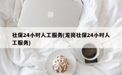 社保24小时人工服务(龙岗社保24小时人工服务)