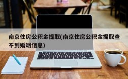 南京住房公积金提取(南京住房公积金提取查不到婚姻信息)