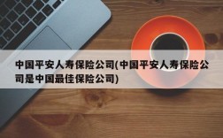 中国平安人寿保险公司(中国平安人寿保险公司是中国最佳保险公司)