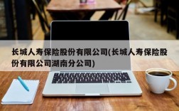 长城人寿保险股份有限公司(长城人寿保险股份有限公司湖南分公司)