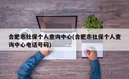 合肥市社保个人查询中心(合肥市社保个人查询中心电话号码)