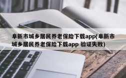 阜新市城乡居民养老保险下载app(阜新市城乡居民养老保险下载app 验证失败)