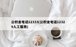 公积金电话12333(公积金电话12329人工服务)