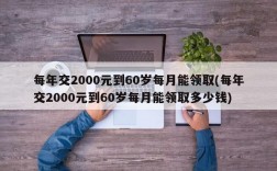 每年交2000元到60岁每月能领取(每年交2000元到60岁每月能领取多少钱)