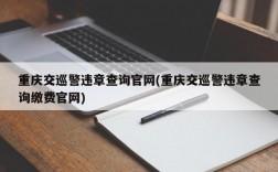 重庆交巡警违章查询官网(重庆交巡警违章查询缴费官网)