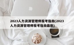 2023人力资源管理师报考指南(2023人力资源管理师报考指南最新)