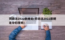 劳动法2022新规定(劳动法2022新规定孕妇夜班)