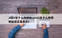 2022年个人所得税(2022年个人所得税起征点是多少)