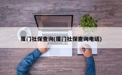 厦门社保查询(厦门社保查询电话)