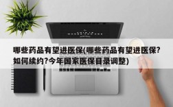 哪些药品有望进医保(哪些药品有望进医保?如何续约?今年国家医保目录调整)