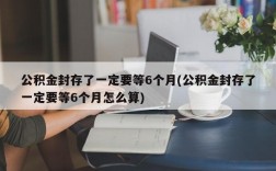 公积金封存了一定要等6个月(公积金封存了一定要等6个月怎么算)