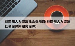 黔南州人力资源社会保障网(黔南州人力资源社会保障网服务保障)