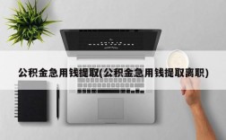 公积金急用钱提取(公积金急用钱提取离职)