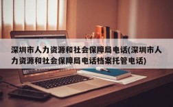 深圳市人力资源和社会保障局电话(深圳市人力资源和社会保障局电话档案托管电话)