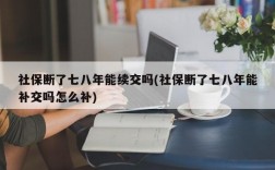 社保断了七八年能续交吗(社保断了七八年能补交吗怎么补)