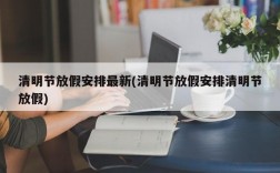 清明节放假安排最新(清明节放假安排清明节放假)