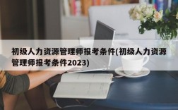 初级人力资源管理师报考条件(初级人力资源管理师报考条件2023)