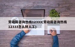 劳动局咨询热线12333(劳动局咨询热线12333怎么转人工)