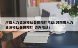 河南人力资源和社会保障厅电话(河南省人力资源和社会保障厅 咨询电话)