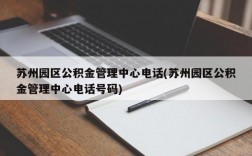 苏州园区公积金管理中心电话(苏州园区公积金管理中心电话号码)