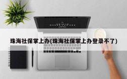 珠海社保掌上办(珠海社保掌上办登录不了)