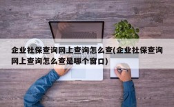 企业社保查询网上查询怎么查(企业社保查询网上查询怎么查是哪个窗口)