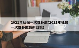 2021年社保一次性补缴(2021年社保一次性补缴最新政策)