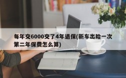 每年交6000交了4年退保(新车出险一次第二年保费怎么算)