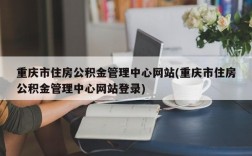 重庆市住房公积金管理中心网站(重庆市住房公积金管理中心网站登录)