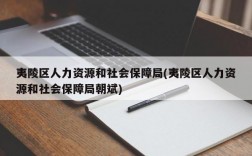 夷陵区人力资源和社会保障局(夷陵区人力资源和社会保障局朝斌)