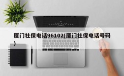 厦门社保电话96102(厦门社保电话号码)