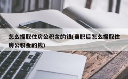 怎么提取住房公积金的钱(离职后怎么提取住房公积金的钱)