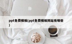 ppt免费模板(ppt免费模板网站有哪些)