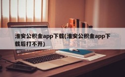 淮安公积金app下载(淮安公积金app下载后打不开)