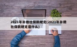 2021年补缴社保新规定(2021年补缴社保新规定是什么)