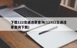 下载122交通违章查询(12312交通违章查询下载)