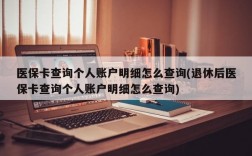 医保卡查询个人账户明细怎么查询(退休后医保卡查询个人账户明细怎么查询)