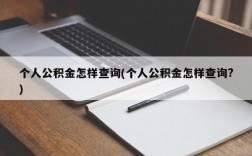 个人公积金怎样查询(个人公积金怎样查询?)