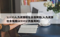 12333人力资源和社会保障局(人力资源社会保障12333公共服务网)