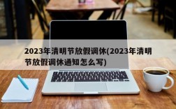 2023年清明节放假调休(2023年清明节放假调休通知怎么写)