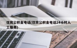 住房公积金电话(住房公积金电话24小时人工服务)