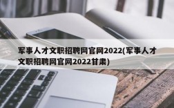 军事人才文职招聘网官网2022(军事人才文职招聘网官网2022甘肃)