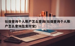 社保查询个人账户怎么查询(社保查询个人账户怎么查询在支付宝)